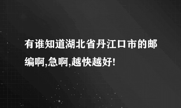 有谁知道湖北省丹江口市的邮编啊,急啊,越快越好!