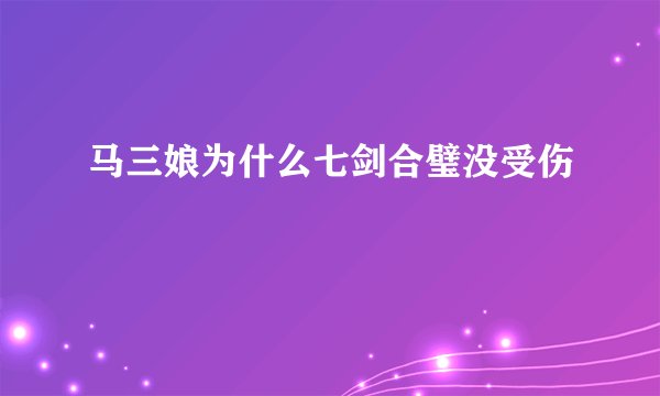 马三娘为什么七剑合璧没受伤