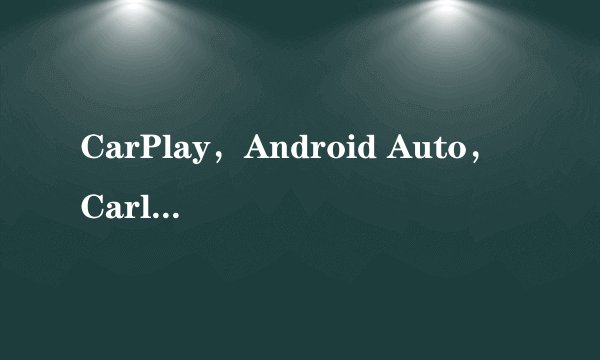 CarPlay，Android Auto，Carlife，YunOS是什么鬼？能上天吗