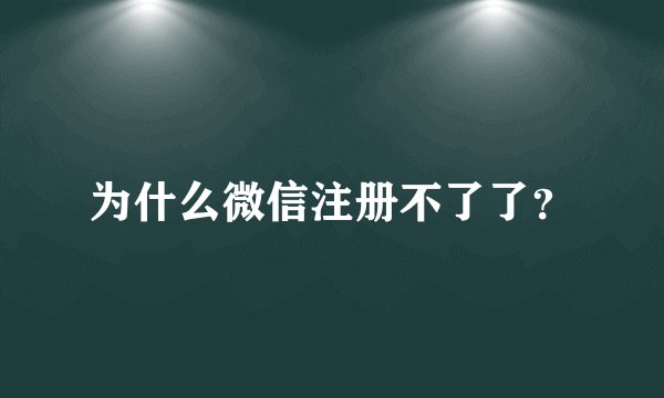 为什么微信注册不了了？