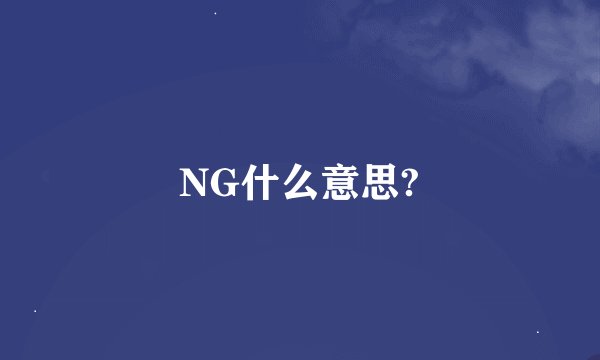 NG什么意思?