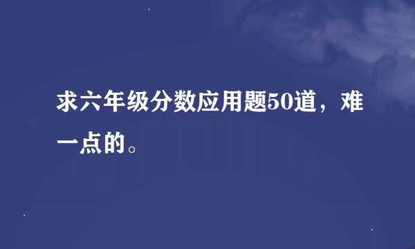 求六年级分数应用题50道，难一点的。