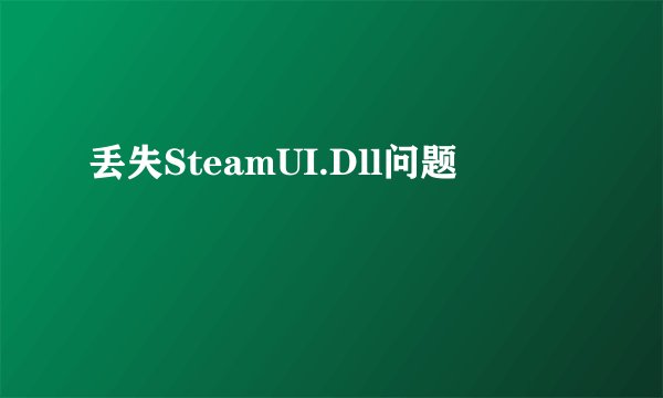 丢失SteamUI.Dll问题