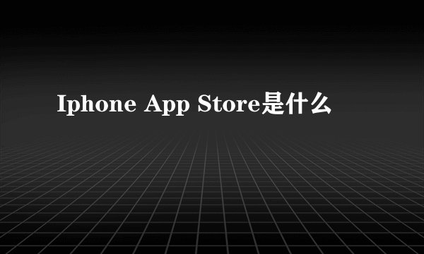 Iphone App Store是什么