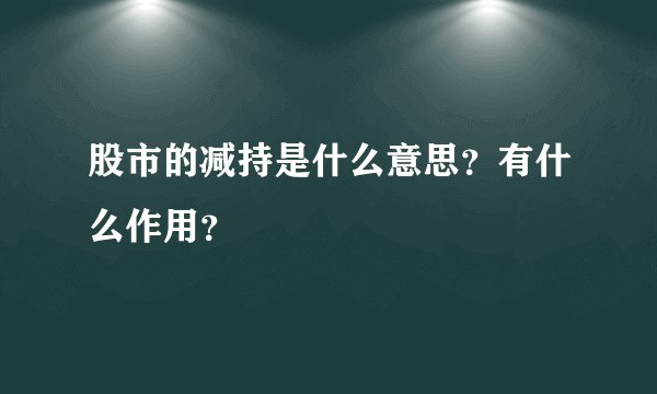 股市的减持是什么意思？有什么作用？