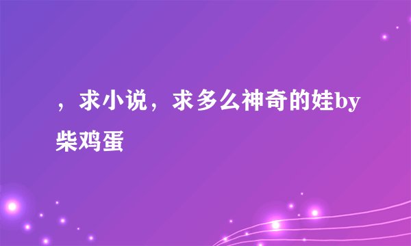 ，求小说，求多么神奇的娃by柴鸡蛋