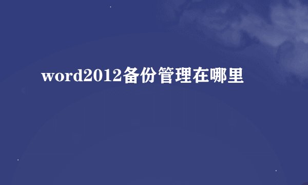 word2012备份管理在哪里