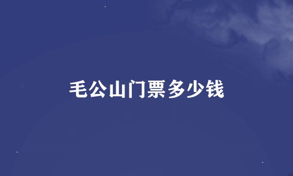 毛公山门票多少钱