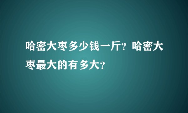 哈密大枣多少钱一斤？哈密大枣最大的有多大？