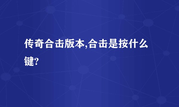 传奇合击版本,合击是按什么键?