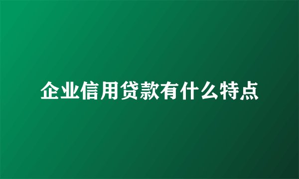 企业信用贷款有什么特点