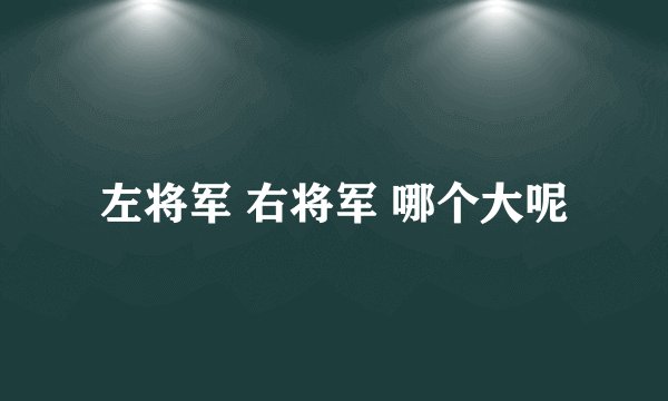 左将军 右将军 哪个大呢