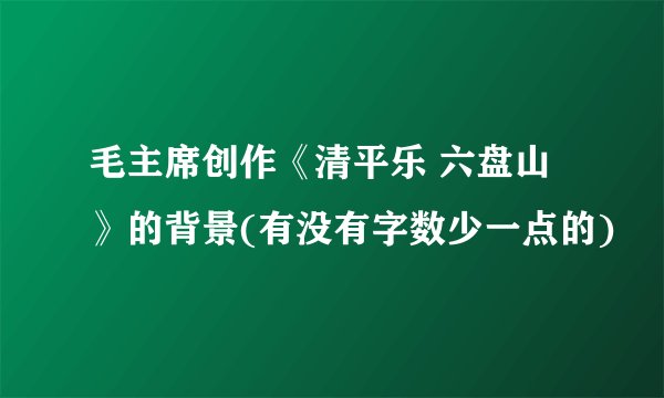 毛主席创作《清平乐 六盘山》的背景(有没有字数少一点的)
