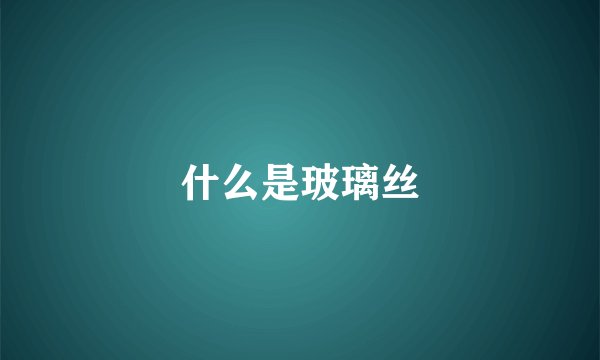 什么是玻璃丝