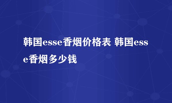韩国esse香烟价格表 韩国esse香烟多少钱