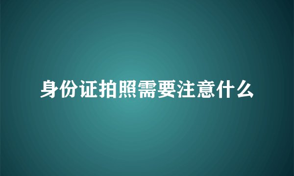 身份证拍照需要注意什么
