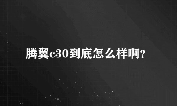 腾翼c30到底怎么样啊？