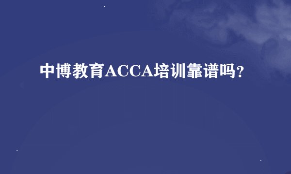 中博教育ACCA培训靠谱吗？