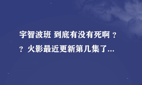 宇智波班 到底有没有死啊 ？？火影最近更新第几集了 ？大家一般在哪里看的？