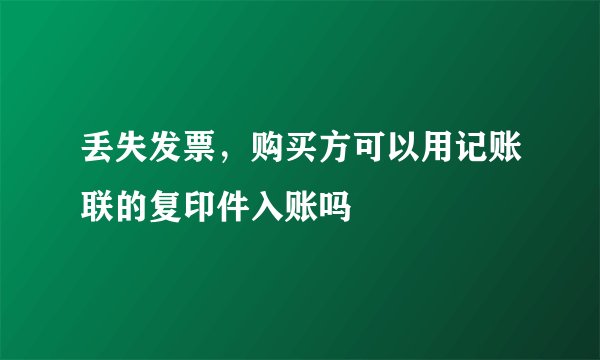 丢失发票，购买方可以用记账联的复印件入账吗