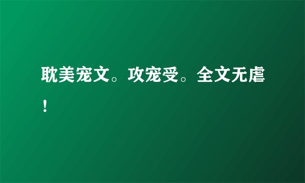 耽美宠文。攻宠受。全文无虐！
