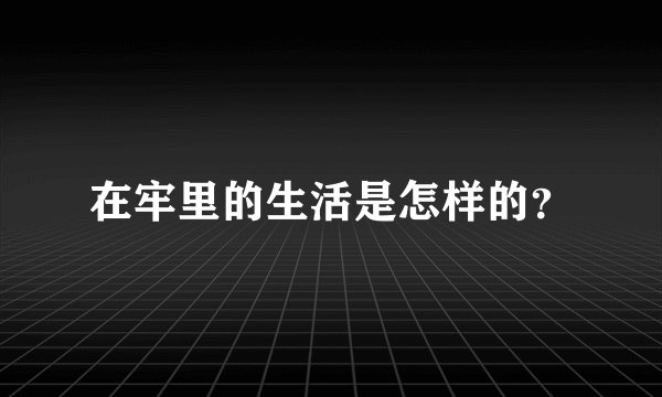 在牢里的生活是怎样的？