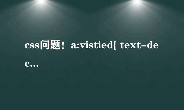css问题！a:vistied{ text-decoration:none; color: black; } color标签起作用 text-d标签不起作用