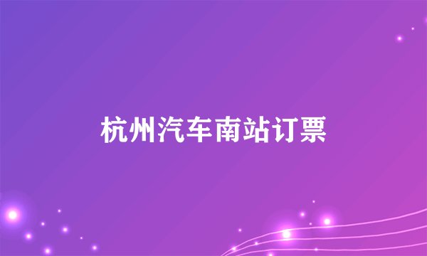 杭州汽车南站订票