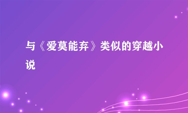 与《爱莫能弃》类似的穿越小说