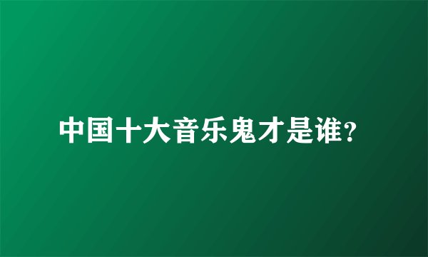 中国十大音乐鬼才是谁？