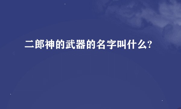 二郎神的武器的名字叫什么?