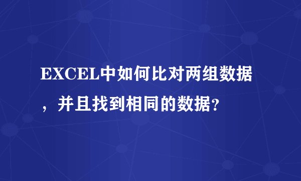 EXCEL中如何比对两组数据，并且找到相同的数据？