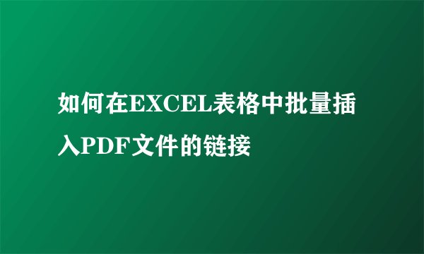 如何在EXCEL表格中批量插入PDF文件的链接