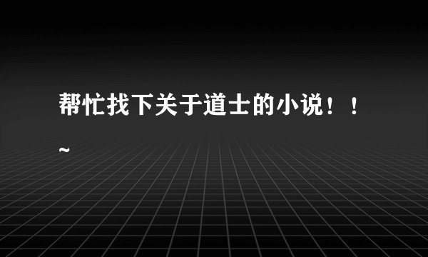 帮忙找下关于道士的小说！！~