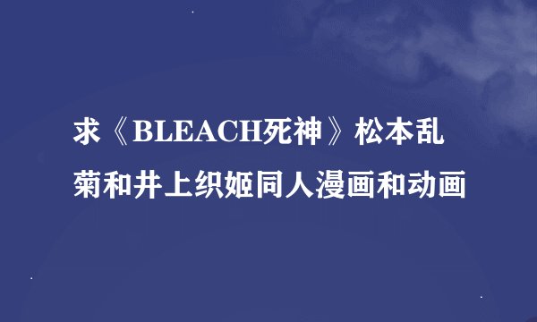 求《BLEACH死神》松本乱菊和井上织姬同人漫画和动画