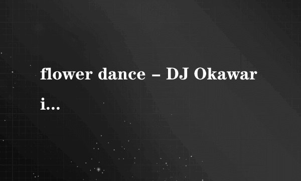 flower dance - DJ Okawari MP3链接
