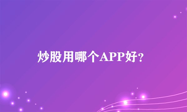 炒股用哪个APP好？