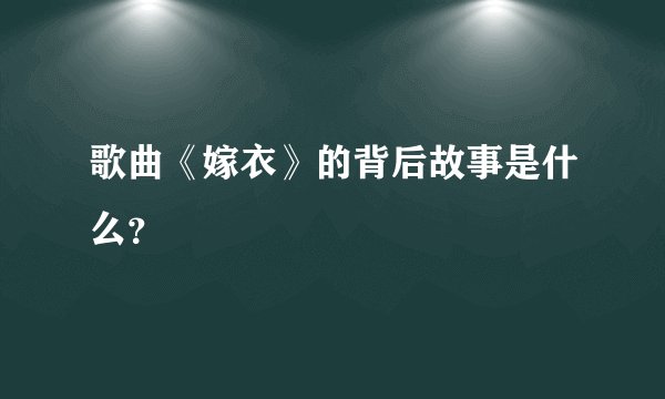 歌曲《嫁衣》的背后故事是什么？
