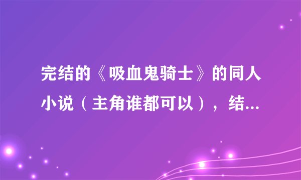 完结的《吸血鬼骑士》的同人小说（主角谁都可以），结局要好的。