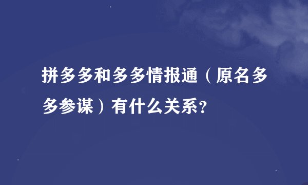 拼多多和多多情报通（原名多多参谋）有什么关系？