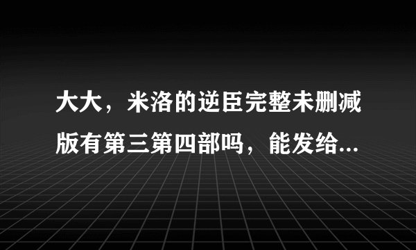 大大，米洛的逆臣完整未删减版有第三第四部吗，能发给我吗QAQ