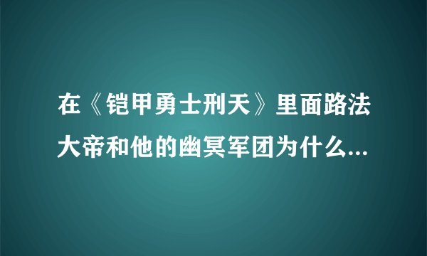 在《铠甲勇士刑天》里面路法大帝和他的幽冥军团为什么又复活了啊？