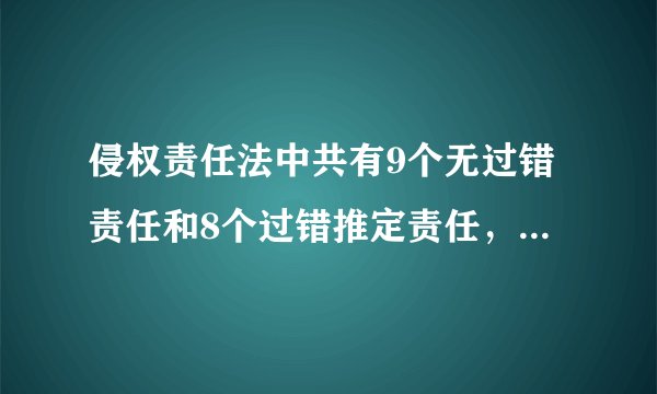 侵权责任法中共有9个无过错责任和8个过错推定责任，麻烦列举下~