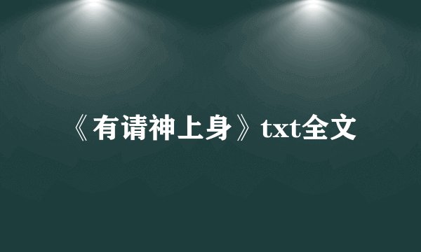 《有请神上身》txt全文