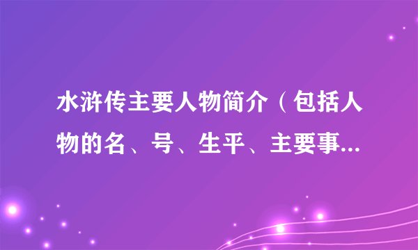水浒传主要人物简介（包括人物的名、号、生平、主要事件和评价）