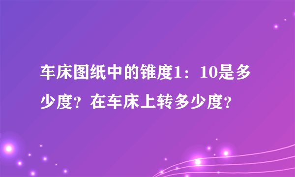 车床图纸中的锥度1：10是多少度？在车床上转多少度？