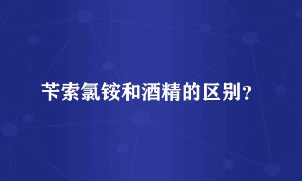 苄索氯铵和酒精的区别？