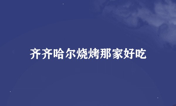 齐齐哈尔烧烤那家好吃