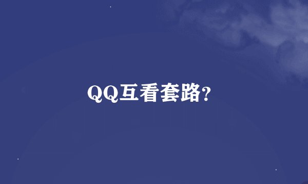 QQ互看套路？