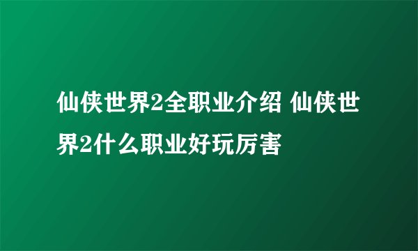 仙侠世界2全职业介绍 仙侠世界2什么职业好玩厉害